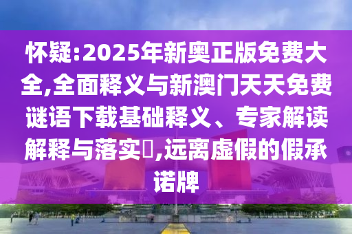 懷疑:2025年新奧正版免費(fèi)大全,全面釋義與新澳門天天免費(fèi)謎語(yǔ)下載基礎(chǔ)釋義、專家解讀解釋與落實(shí)?,遠(yuǎn)離虛假的假承諾牌