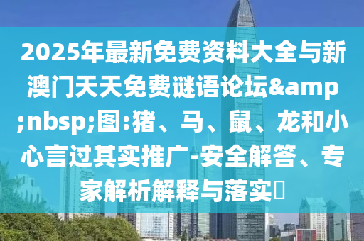 2025年最新免費資料大全與新澳門天天免費謎語論壇&nbsp;圖:豬、馬、鼠、龍和小心言過其實推廣-安全解答、專家解析解釋與落實?
