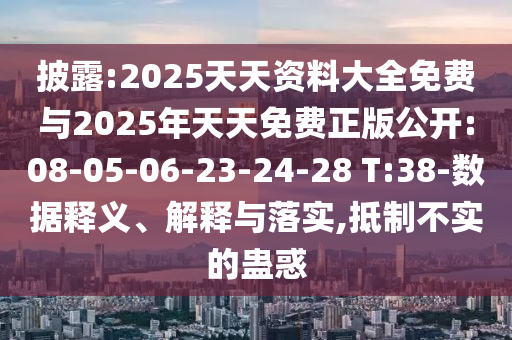 披露:2025天天資料大全免費(fèi)與2025年天天免費(fèi)正版公開(kāi):08-05-06-23-24-28 T:38-數(shù)據(jù)釋義、解釋與落實(shí),抵制不實(shí)的蠱惑