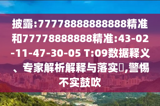 披露:77778888888888精準(zhǔn)和77778888888精準(zhǔn):43-02-11-47-30-05 T:09數(shù)據(jù)釋義、專家解析解釋與落實?,警惕不實鼓吹