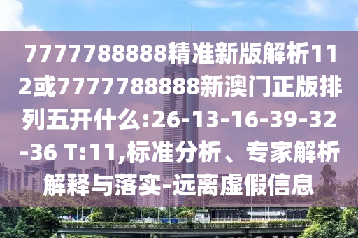 7777788888精準(zhǔn)新版解析112或7777788888新澳門正版排列五開(kāi)什么:26-13-16-39-32-36 T:11,標(biāo)準(zhǔn)分析、專家解析解釋與落實(shí)-遠(yuǎn)離虛假信息