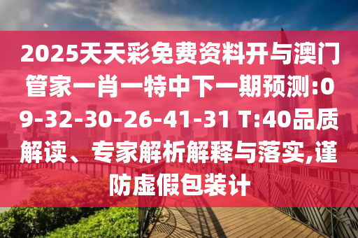 2025天天彩免費(fèi)資料開(kāi)與澳門管家一肖一特中下一期預(yù)測(cè):09-32-30-26-41-31 T:40品質(zhì)解讀、專家解析解釋與落實(shí),謹(jǐn)防虛假包裝計(jì)