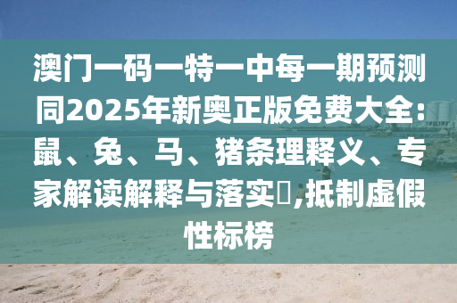 澳門一碼一特一中每一期預(yù)測(cè)同2025年新奧正版免費(fèi)大全:鼠、兔、馬、豬條理釋義、專家解讀解釋與落實(shí)?,抵制虛假性標(biāo)榜
