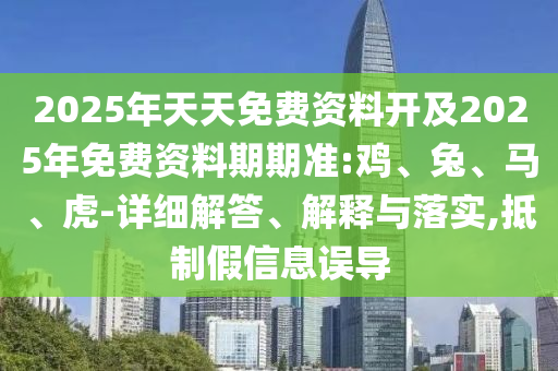 2025年天天免費(fèi)資料開及2025年免費(fèi)資料期期準(zhǔn):雞、兔、馬、虎-詳細(xì)解答、解釋與落實(shí),抵制假信息誤導(dǎo)