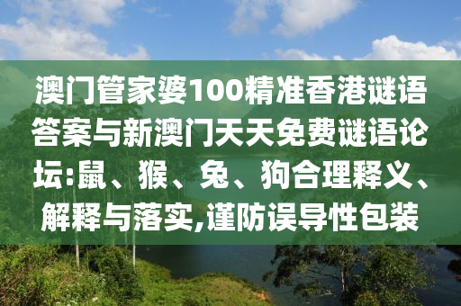 澳門管家婆100精準香港謎語答案與新澳門天天免費謎語論壇:鼠、猴、兔、狗合理釋義、解釋與落實,謹防誤導性包裝