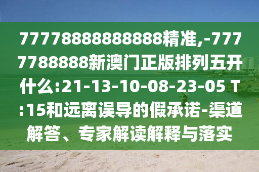 77778888888888精準(zhǔn),-7777788888新澳門正版排列五開什么:21-13-10-08-23-05 T:15和遠(yuǎn)離誤導(dǎo)的假承諾-渠道解答、專家解讀解釋與落實(shí)