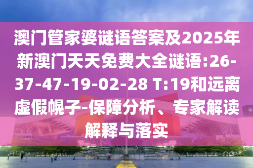 澳門管家婆謎語答案及2025年新澳門天天免費(fèi)大全謎語:26-37-47-19-02-28 T:19和遠(yuǎn)離虛假幌子-保障分析、專家解讀解釋與落實(shí)