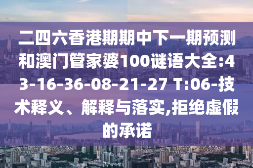 二四六香港期期中下一期預測和澳門管家婆100謎語大全:43-16-36-08-21-27 T:06-技術釋義、解釋與落實,拒絕虛假的承諾