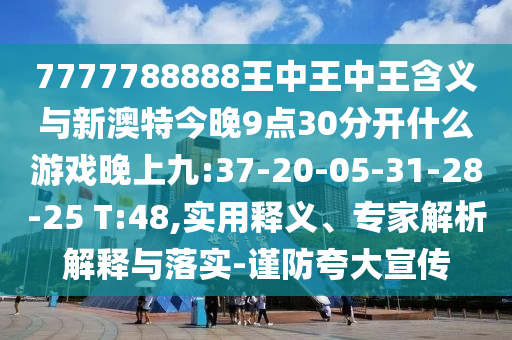7777788888王中王中王含義與新澳特今晚9點(diǎn)30分開什么游戲晚上九:37-20-05-31-28-25 T:48,實(shí)用釋義、專家解析解釋與落實(shí)-謹(jǐn)防夸大宣傳