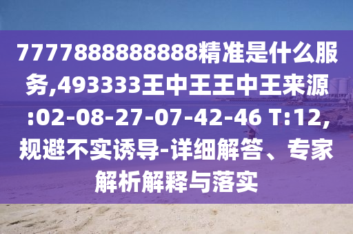 7777888888888精準(zhǔn)是什么服務(wù),493333王中王王中王來源:02-08-27-07-42-46 T:12,規(guī)避不實(shí)誘導(dǎo)-詳細(xì)解答、專家解析解釋與落實(shí)