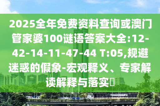 2025全年免費資料查詢或澳門管家婆100謎語答案大全:12-42-14-11-47-44 T:05,規(guī)避迷惑的假象-宏觀釋義、專家解讀解釋與落實?