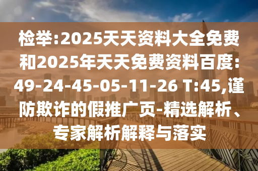 檢舉:2025天天資料大全免費(fèi)和2025年天天免費(fèi)資料百度:49-24-45-05-11-26 T:45,謹(jǐn)防欺詐的假推廣頁(yè)-精選解析、專家解析解釋與落實(shí)