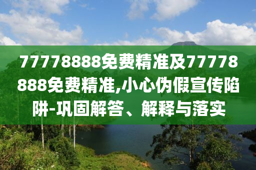 77778888免費(fèi)精準(zhǔn)及77778888免費(fèi)精準(zhǔn),小心偽假宣傳陷阱-鞏固解答、解釋與落實(shí)