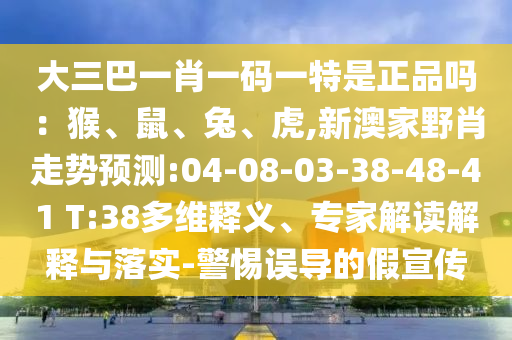 大三巴一肖一碼一特是正品嗎：猴、鼠、兔、虎,新澳家野肖走勢預測:04-08-03-38-48-41 T:38多維釋義、專家解讀解釋與落實-警惕誤導的假宣傳