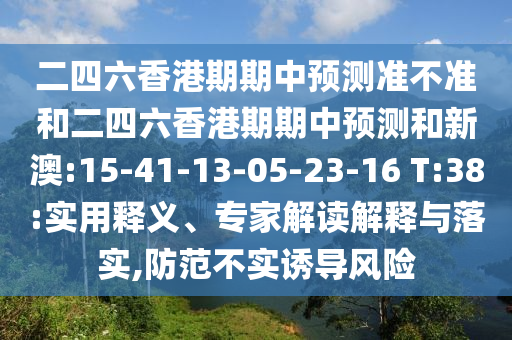 二四六香港期期中預測準不準和二四六香港期期中預測和新澳:15-41-13-05-23-16 T:38:實用釋義、專家解讀解釋與落實,防范不實誘導風險