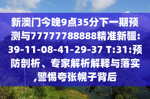 新澳門今晚9點(diǎn)35分下一期預(yù)測(cè)與77777788888精準(zhǔn)新疆:39-11-08-41-29-37 T:31:預(yù)防剖析、專家解析解釋與落實(shí),警惕夸張幌子背后