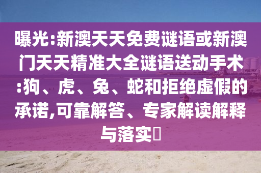 曝光:新澳天天免費謎語或新澳門天天精準大全謎語送動手術(shù):狗、虎、兔、蛇和拒絕虛假的承諾,可靠解答、專家解讀解釋與落實?