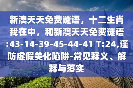 新澳天天免費謎語，十二生肖我在中，和新澳天天免費謎語:43-14-39-45-44-41 T:24,謹防虛假美化陷阱-常見釋義、解釋與落實