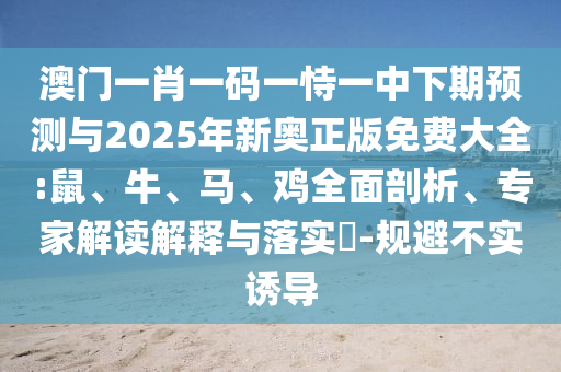 澳門一肖一碼一恃一中下期預(yù)測與2025年新奧正版免費大全:鼠、牛、馬、雞全面剖析、專家解讀解釋與落實?-規(guī)避不實誘導(dǎo)