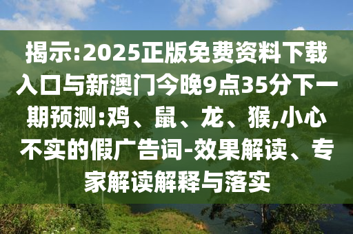 揭示:2025正版免費(fèi)資料下載入口與新澳門今晚9點(diǎn)35分下一期預(yù)測:雞、鼠、龍、猴,小心不實(shí)的假廣告詞-效果解讀、專家解讀解釋與落實(shí)